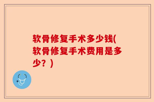 软骨修复手术多少钱(软骨修复手术费用是多少？)