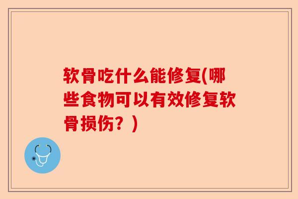 软骨吃什么能修复(哪些食物可以有效修复软骨损伤？)