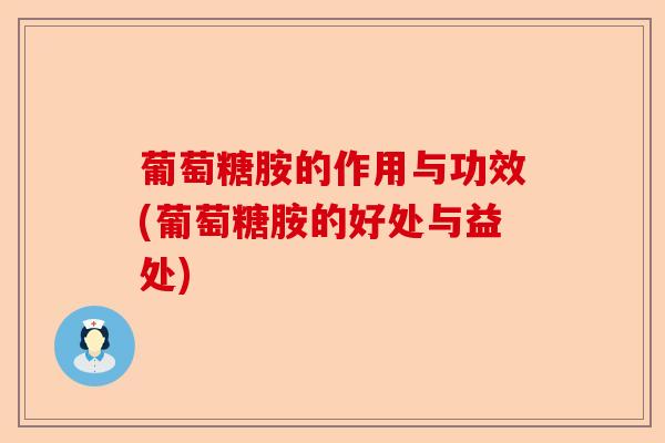 葡萄糖胺的作用与功效(葡萄糖胺的好处与益处)