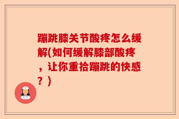 蹦跳膝关节酸疼怎么缓解(如何缓解膝部酸疼,让你重拾蹦跳的快感?) 蹦跳膝关节酸疼怎么缓解(如何缓解膝部酸疼,让你重拾蹦跳的快感?)