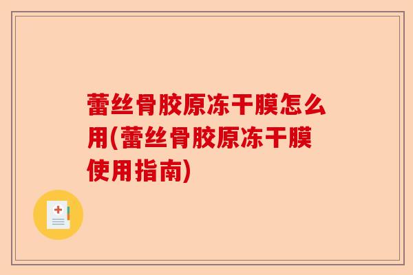 蕾丝骨胶原冻干膜怎么用(蕾丝骨胶原冻干膜使用指南)