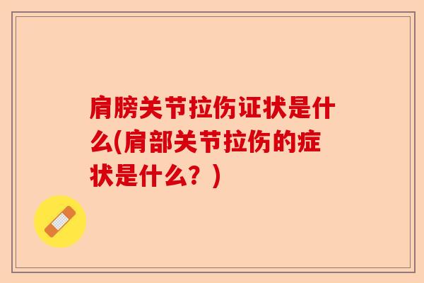 肩膀关节拉伤证状是什么(肩部关节拉伤的症状是什么？)