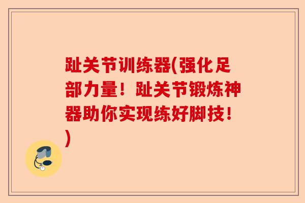 趾关节训练器(强化足部力量!趾关节锻炼神器助你实现练好脚技!) 趾关节训练器(强化足部力量!趾关节锻炼神器助你实现练好脚技!)