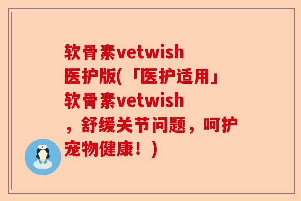 软骨素vetwish医护版(「医护适用」软骨素vetwish，舒缓关节问题，呵护宠物健康！)