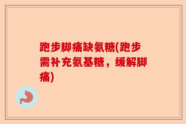跑步脚痛缺氨糖(跑步需补充氨基糖，缓解脚痛)