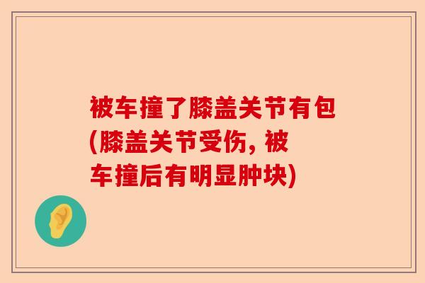 被车撞了膝盖关节有包(膝盖关节受伤, 被车撞后有明显肿块)