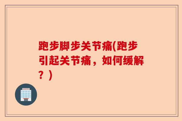 跑步脚步关节痛(跑步引起关节痛，如何缓解？)
