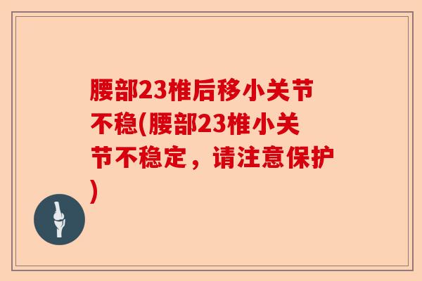 腰部23椎后移小关节不稳(腰部23椎小关节不稳定，请注意保护)