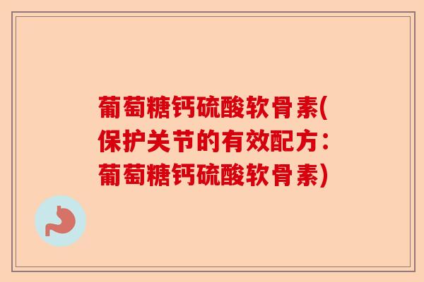 葡萄糖钙硫酸软骨素(保护关节的有效配方：葡萄糖钙硫酸软骨素)