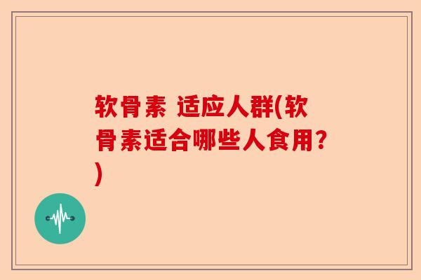 软骨素 适应人群(软骨素适合哪些人食用？)
