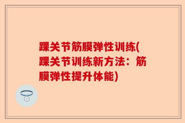 踝关节筋膜弹性训练(踝关节训练新方法：筋膜弹性提升体能)
