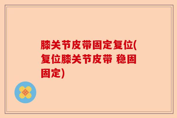 膝关节皮带固定复位(复位膝关节皮带 稳固固定)