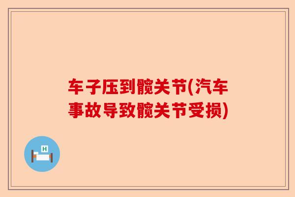 车子压到髋关节(汽车事故导致髋关节受损)