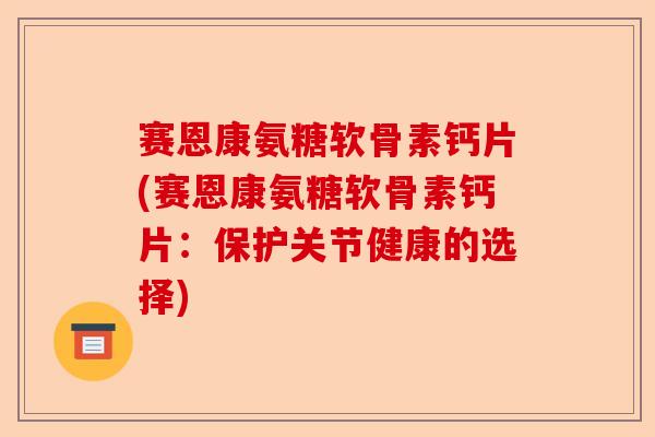 赛恩康氨糖软骨素钙片(赛恩康氨糖软骨素钙片：保护关节健康的选择)