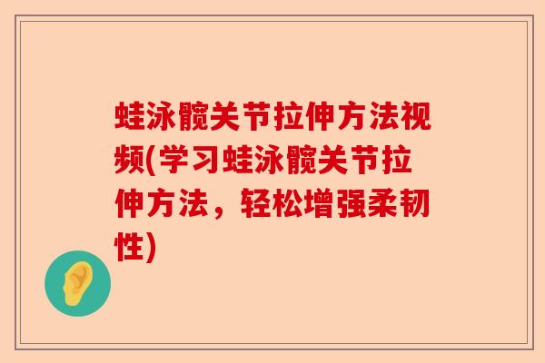 蛙泳髋关节拉伸方法视频(学习蛙泳髋关节拉伸方法，轻松增强柔韧性)