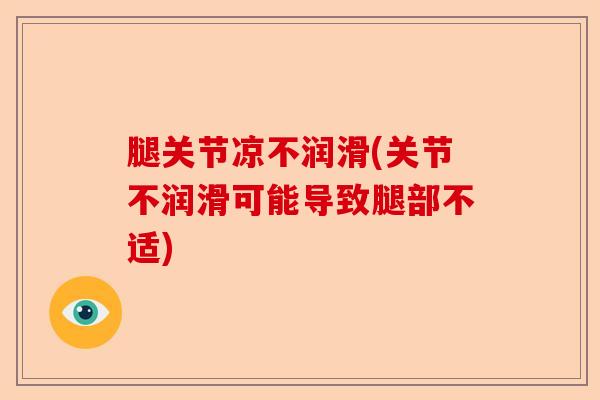 腿关节凉不润滑(关节不润滑可能导致腿部不适) 腿关节凉不润滑(关节不润滑可能导致腿部不适)
