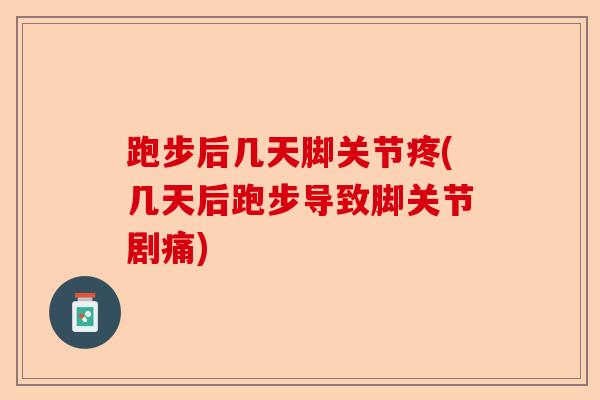 跑步后几天脚关节疼(几天后跑步导致脚关节剧痛)