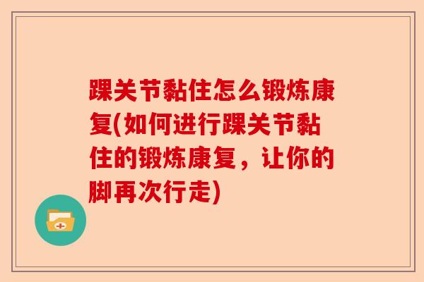 踝关节黏住怎么锻炼康复(如何进行踝关节黏住的锻炼康复，让你的脚再次行走)