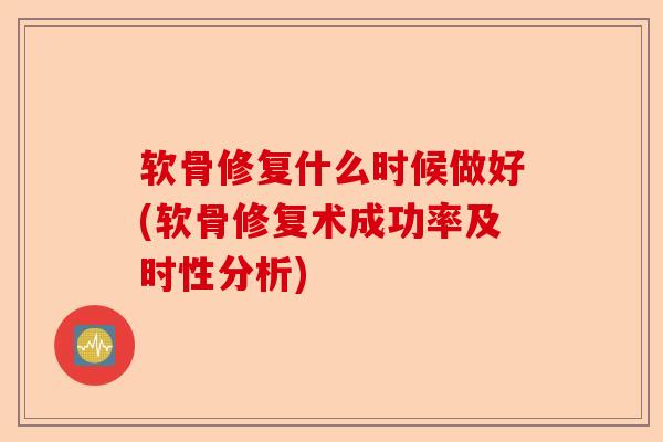 软骨修复什么时候做好(软骨修复术成功率及时性分析)
