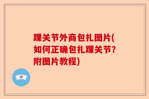 踝关节外商包扎图片(如何正确包扎踝关节？附图片教程)