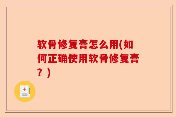 软骨修复膏怎么用(如何正确使用软骨修复膏？)