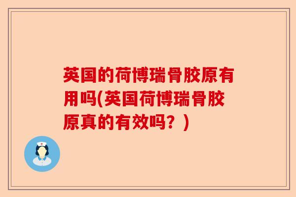 英国的荷博瑞骨胶原有用吗(英国荷博瑞骨胶原真的有效吗？)