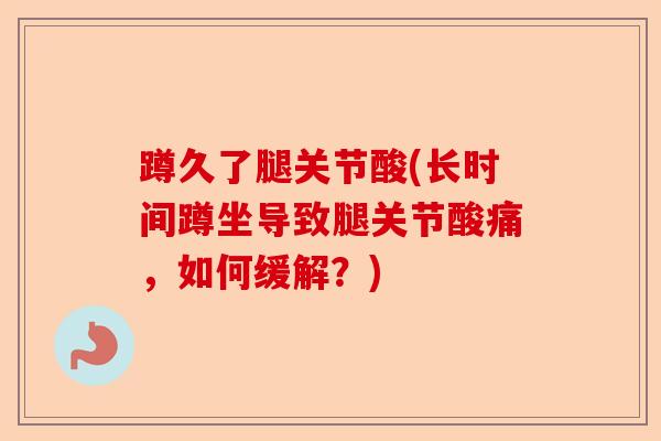 蹲久了腿关节酸(长时间蹲坐导致腿关节酸痛，如何缓解？)