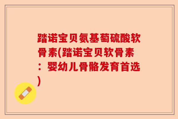踏诺宝贝氨基萄硫酸软骨素(踏诺宝贝软骨素:婴幼儿骨骼发育首选) 踏诺宝贝氨基萄硫酸软骨素(踏诺宝贝软骨素:婴幼儿骨骼发育首选)
