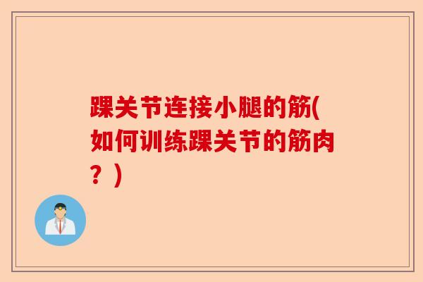 踝关节连接小腿的筋(如何训练踝关节的筋肉？)