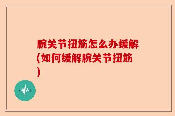 腕关节扭筋怎么办缓解(如何缓解腕关节扭筋)