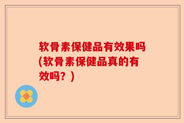 软骨素保健品有效果吗(软骨素保健品真的有效吗？)