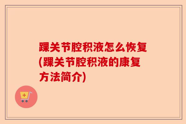 踝关节腔积液怎么恢复(踝关节腔积液的康复方法简介)