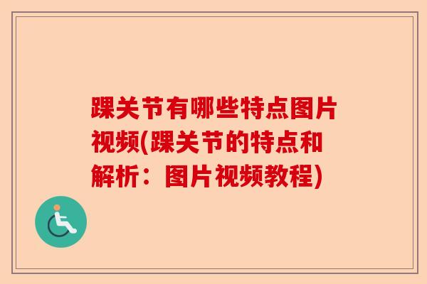 踝关节有哪些特点图片视频(踝关节的特点和解析：图片视频教程)