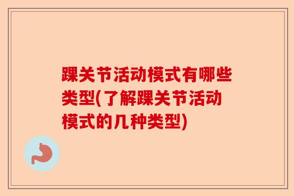 踝关节活动模式有哪些类型(了解踝关节活动模式的几种类型)