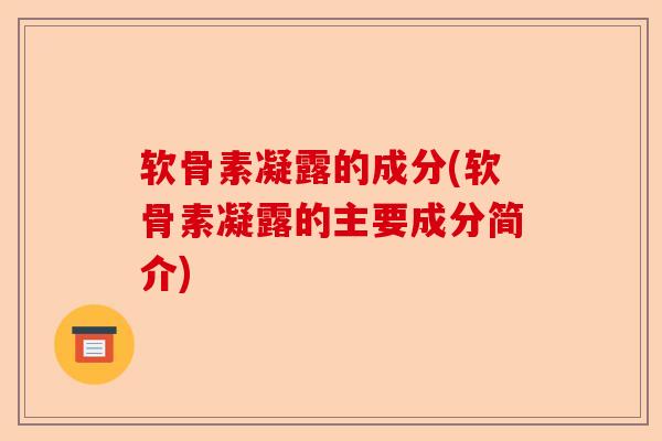 软骨素凝露的成分(软骨素凝露的主要成分简介)