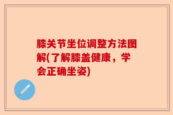 膝关节坐位调整方法图解(了解膝盖健康，学会正确坐姿)