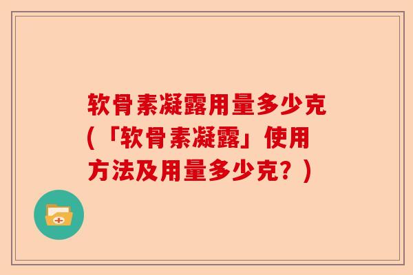 软骨素凝露用量多少克(「软骨素凝露」使用方法及用量多少克？)