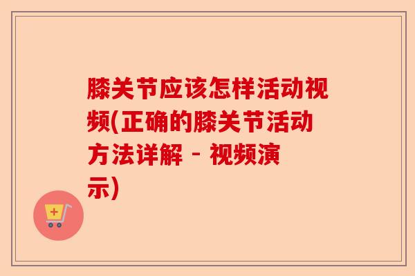 膝关节应该怎样活动视频(正确的膝关节活动方法详解 - 视频演示)
