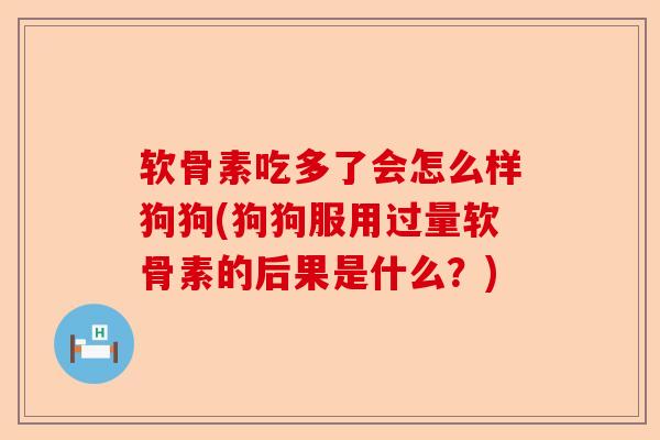 软骨素吃多了会怎么样狗狗(狗狗服用过量软骨素的后果是什么？)