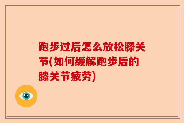 跑步过后怎么放松膝关节(如何缓解跑步后的膝关节疲劳)
