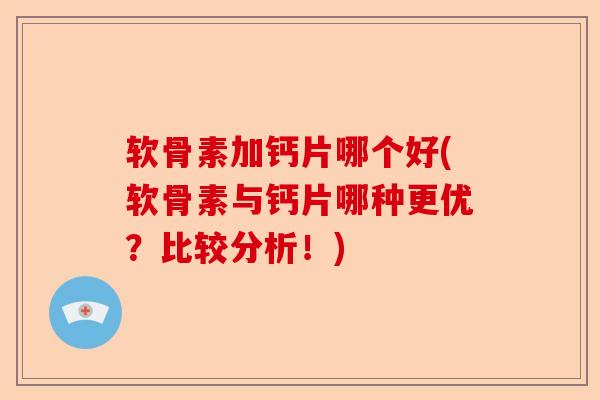软骨素加钙片哪个好(软骨素与钙片哪种更优？比较分析！)