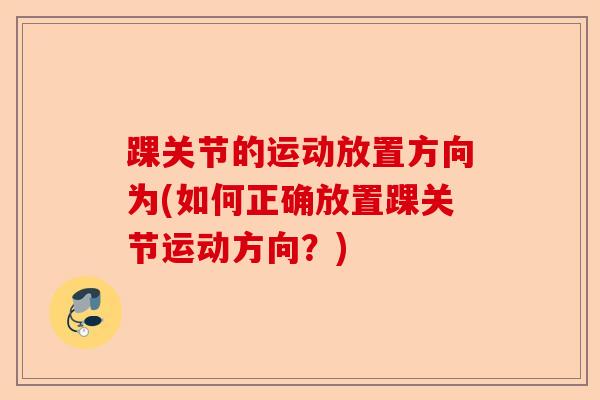 踝关节的运动放置方向为(如何正确放置踝关节运动方向？)