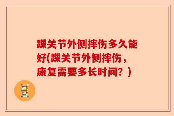 踝关节外侧摔伤多久能好(踝关节外侧摔伤,康复需要多长时间?) 踝关节外侧摔伤多久能好(踝关节外侧摔伤,康复需要多长时间?)