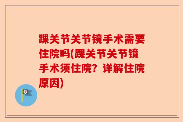 踝关节关节镜手术需要住院吗(踝关节关节镜手术须住院？详解住院原因)