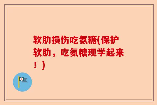 软肋损伤吃氨糖(保护软肋，吃氨糖现学起来！)
