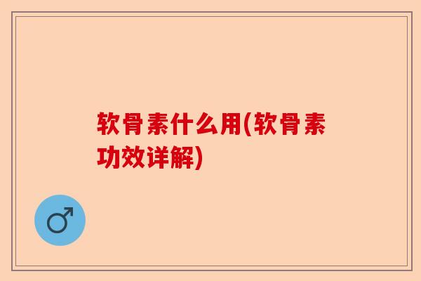 软骨素什么用(软骨素功效详解) 软骨素什么用(软骨素功效详解)