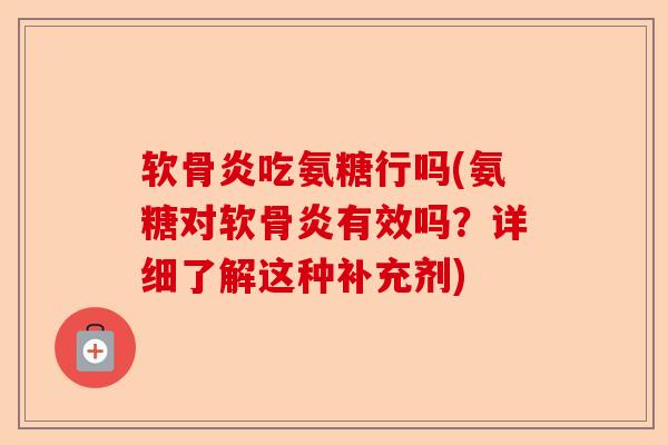 软骨炎吃氨糖行吗(氨糖对软骨炎有效吗？详细了解这种补充剂)