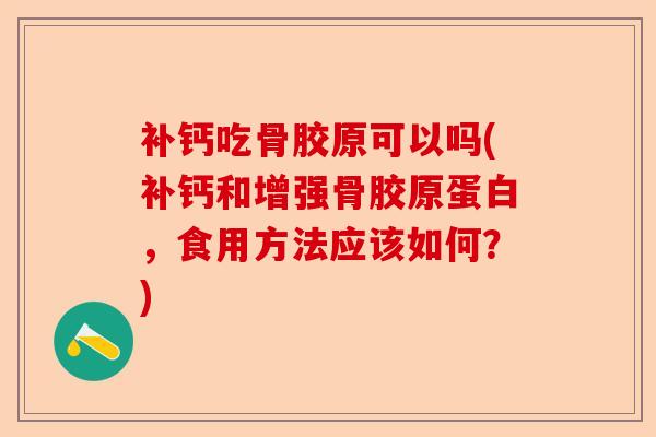 补钙吃骨胶原可以吗(补钙和增强骨胶原蛋白,食用方法应该如何?) 补钙吃骨胶原可以吗(补钙和增强骨胶原蛋白,食用方法应该如何?)