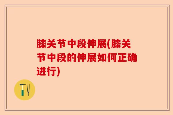 膝关节中段伸展(膝关节中段的伸展如何正确进行)
