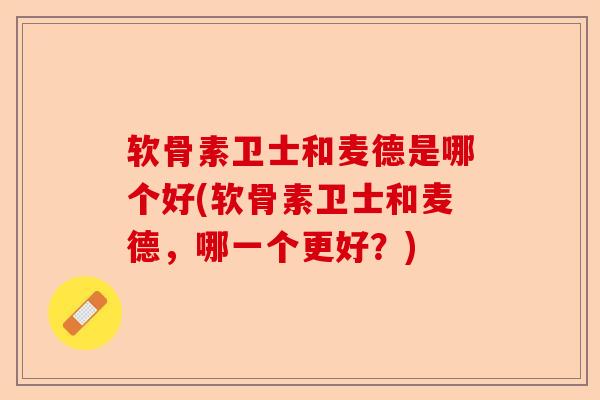 软骨素卫士和麦德是哪个好(软骨素卫士和麦德，哪一个更好？)